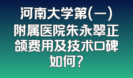 河南大学第（一）附属医院朱永翠正颌费用及技术口碑如何？