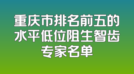 重庆市排名前五的水平低位阻生智齿专家名单