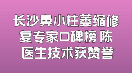 长沙鼻小柱萎缩修复专家口碑榜 陈珺医生技术获赞誉