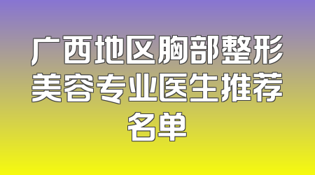 广西地区胸部整形美容专业医生推荐名单