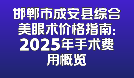 邯郸市成安县综合美眼术价格指南：2025年手术费用概览