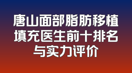 唐山面部脂肪移植填充医生前十排名与实力评价