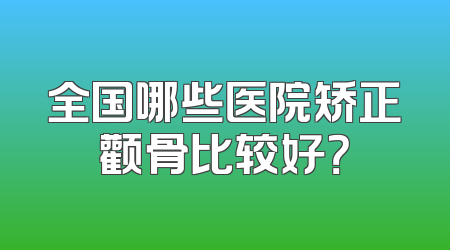 全国哪些医院矫正颧骨比较好？