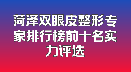 菏泽双眼皮整形专家排行榜前十名实力评选