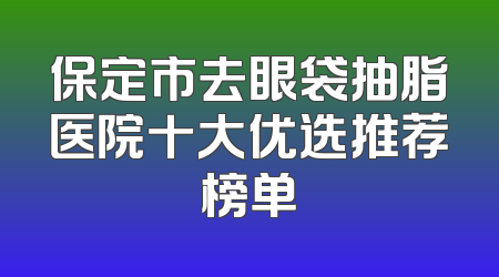 保定市去眼袋抽脂医院十大优选推荐榜单