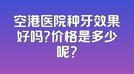 空港医院种牙效果好吗？价格是多少呢？