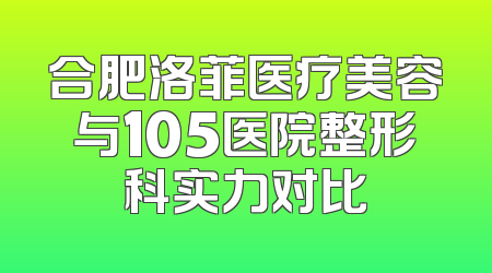 合肥洛菲医疗美容与105医院整形科实力对比