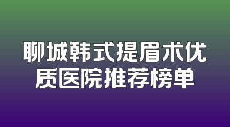 聊城韩式提眉术优质医院推荐榜单