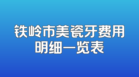 铁岭市美瓷牙费用明细一览表