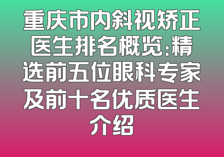 重庆市内斜视矫正医生排名概览：精选前五位眼科专家及前十名优质医生介绍