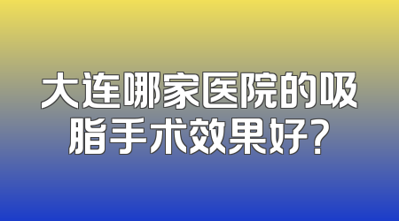 大连哪家医院的吸脂手术效果好？
