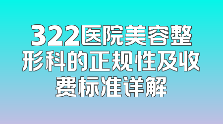 322医院美容整形科的正规性及收费标准详解
