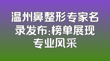 温州鼻整形专家名录发布：榜单展现专业风采