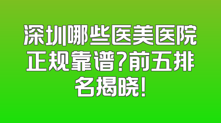 深圳哪些医美医院正规靠谱？前五排名揭晓！