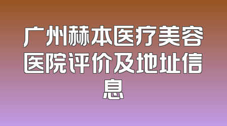 广州赫本医疗美容医院评价及地址信息