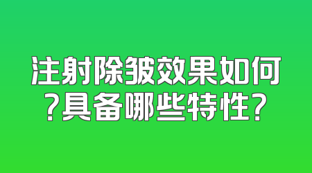 注射除皱效果如何？具备哪些特性？