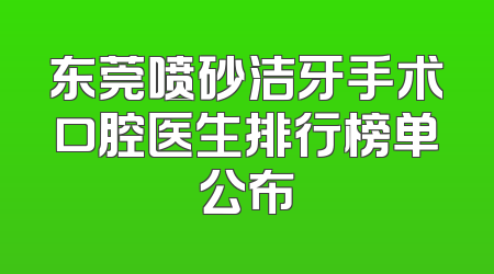 东莞喷砂洁牙手术口腔医生排行榜单公布