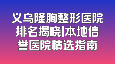 义乌隆胸整形医院排名揭晓｜本地信誉医院精选指南
