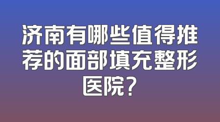 济南有哪些值得推荐的面部填充整形医院？