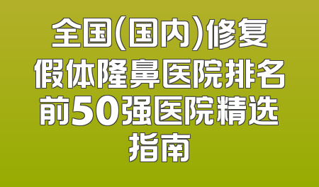 全国（国内）修复假体隆鼻医院排名前50强医院精选指南