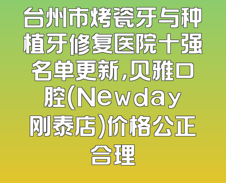 台州市烤瓷牙与种植牙修复医院十强名单更新，贝雅口腔(Newday刚泰店)价格公正合理