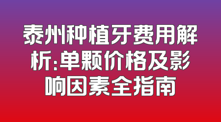 泰州种植牙费用解析：单颗价格及影响因素全指南