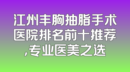 江州丰胸抽脂手术医院排名前十推荐，专业医美之选
