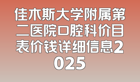 佳木斯大学附属第二医院口腔科价目表价钱详细信息2025