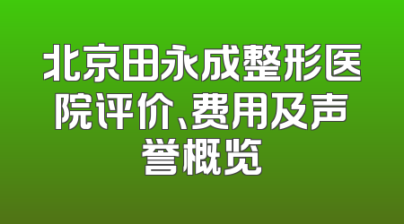 北京田永成整形医院评价、费用及声誉概览