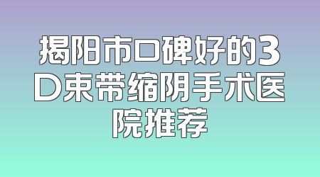 揭阳市口碑好的3D束带缩阴手术医院推荐