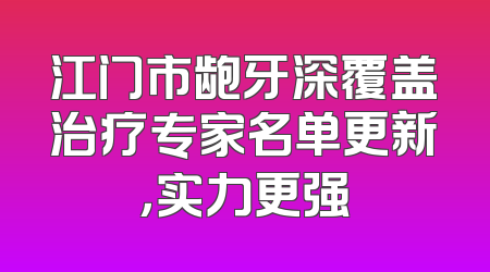 江门市龅牙深覆盖治疗专家名单更新，实力更强