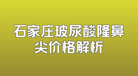 石家庄玻尿酸隆鼻尖价格解析