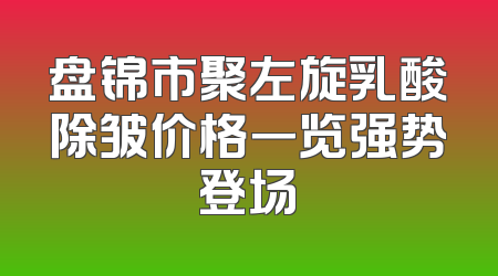 盘锦市聚左旋乳酸除皱价格一览强势登场