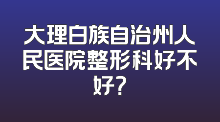 大理白族自治州人民医院整形科好不好？