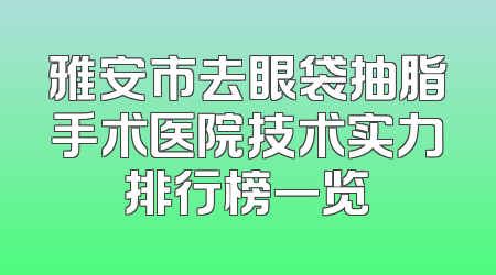 雅安市去眼袋抽脂手术医院技术实力排行榜一览