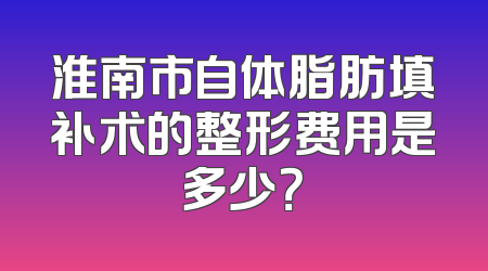 淮南市自体脂肪填补术的整形费用是多少？