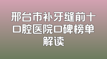 邢台市补牙缝前十口腔医院口碑榜单解读