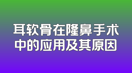 耳软骨在隆鼻手术中的应用及其原因