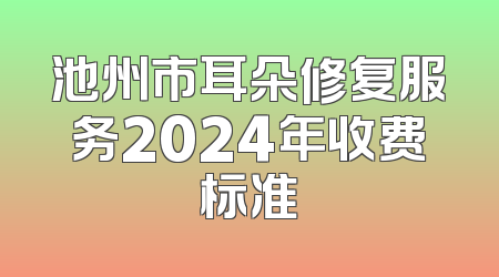 池州市耳朵修复服务2024年收费标准