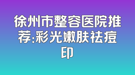徐州市整容医院推荐：彩光嫩肤祛痘印