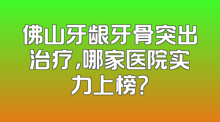 佛山牙龈牙骨突出治疗，哪家医院实力上榜？