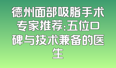 德州面部吸脂手术专家推荐：五位口碑与技术兼备的医生