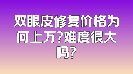 双眼皮修复价格为何上万？难度很大吗？
