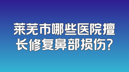 莱芜市哪些医院擅长修复鼻部损伤？