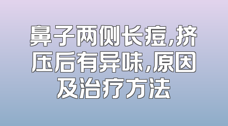 鼻子两侧长痘，挤压后有异味，原因及治疗方法