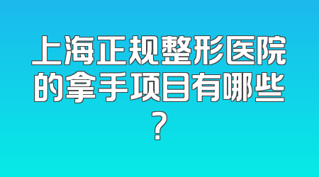 上海正规整形医院的拿手项目有哪些？