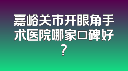嘉峪关市开眼角手术医院哪家口碑好？
