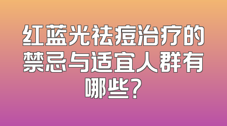 红蓝光祛痘治疗的禁忌与适宜人群有哪些？