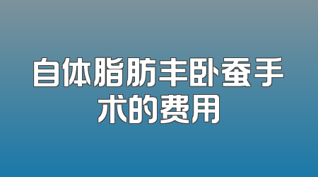 自体脂肪丰卧蚕手术的费用