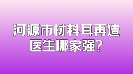 河源市材料耳再造医生哪家强？